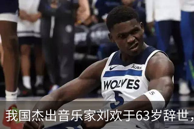 我国杰出音乐家刘欢于63岁辞世，令人惋惜